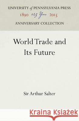 World Trade and Its Future Sir Arthur Salter   9781512806694 University of Pennsylvania Press