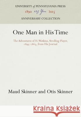 One Man in His Time: The Adventures of H. Watkins, Strolling Player, 1845-1863, from His Journal Maud Skinner Otis Skinner  9781512806854 University of Pennsylvania Press