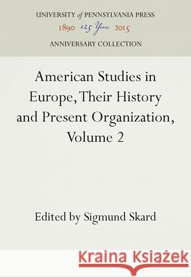 American Studies in Europe, Their History and Present Organization, Volume 2: The Smaller Western Countries, the Scandinavian Countries, the Mediterra Sigmund Skard 9781512806908 University of Pennsylvania Press
