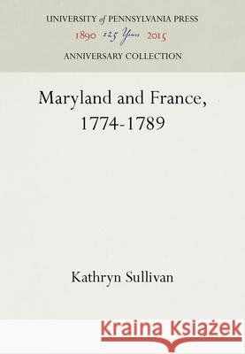 Maryland and France, 1774-1789 Kathryn Sullivan   9781512807271