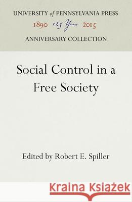 Social Control in a Free Society Robert E. Spiller   9781512807417