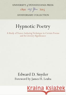 Hypnotic Poetry: A Study of Trance-Inducing Technique in Certain Poems and Its Literary Significance Edward D. Snyder James H. Leuba  9781512807431