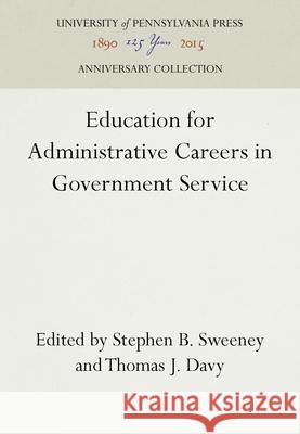 Education for Administrative Careers in Government Service Stephen B. Sweeney Thomas J. Davy  9781512807738