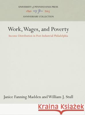Work, Wages, and Poverty: Income Distribution in Post-Industrial Philadelphia Janice Fanning Madden William J. Stull 9781512807943