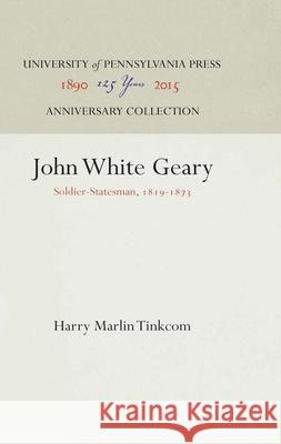 John White Geary: Soldier-Statesman, 1819-1873 Harry Marlin Tinkcom   9781512808049