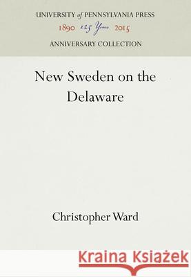 New Sweden on the Delaware Christopher Ward   9781512808124 University of Pennsylvania Press