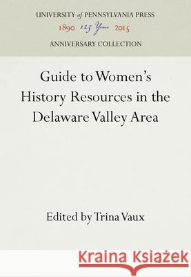 Guide to Women's History Resources in the Delaware Valley Area Trina Vaux 9781512808353