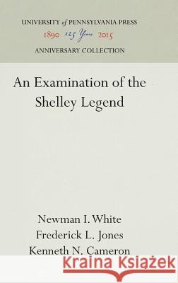 An Examination of the Shelley Legend Newman I. White Frederick L. Jones Kenneth N. Cameron 9781512808490