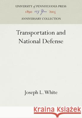 Transportation and National Defense Joseph L. White   9781512808537 University of Pennsylvania Press