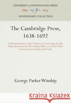 The Cambridge Press, 1638-1692: A Reexamination of the Evidence Concerning the Bay Psalm Book and the Eliot Indian Bible, as Well as Other Contemporar George Parker Winship   9781512808780