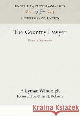 The Country Lawyer: Essays in Democracy F. Lyman Windolph Owen J. Roberts  9781512808827 University of Pennsylvania Press