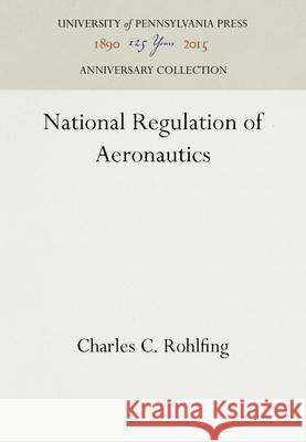 National Regulation of Aeronautics Charles C. Rohlfing   9781512809688 University of Pennsylvania Press