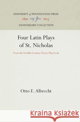 Four Latin Plays of St. Nicholas: From the Twelfth-Century Fleury Play-Book Otto E. Albrecht 9781512809800