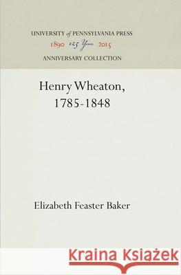 Henry Wheaton, 1785-1848 Elizabeth Feaster Baker 9781512810028