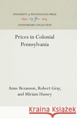 Prices in Colonial Pennsylvania Anne Bezanson Robert Gray Hussey Miriam 9781512810271