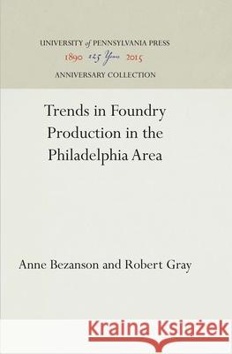 Trends in Foundry Production in the Philadelphia Area Anne Bezanson Robert Gray 9781512810295