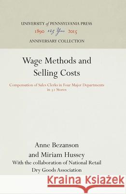 Wage Methods and Selling Costs: Compensation of Sales Clerks in Four Major Departments in 31 Stores Anne Bezanson Miriam Hussey National Retail Dry Goods Association 9781512810301 University of Pennsylvania Press