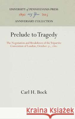 Prelude to Tragedy: The Negotiation and Breakdown of the Tripartite Convention of London, October 31, 1861 Carl H. Bock 9781512810400