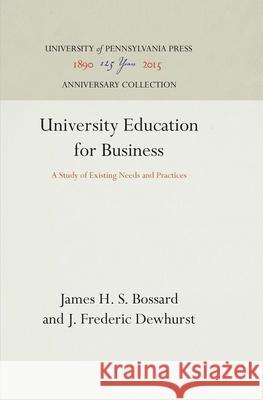 University Education for Business: A Study of Existing Needs and Practices James H. S. Bossard J. Frederic Dewhurst 9781512810479 University of Pennsylvania Press