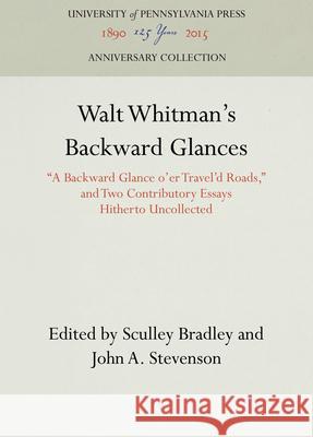Walt Whitman's Backward Glances: A Backward Glance O'Er Travel'd Roads, and Two Contributory Essays Hitherto Uncollected Bradley, Sculley 9781512810592