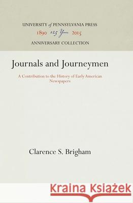 Journals and Journeymen: A Contribution to the History of Early American Newspapers Clarence S. Brigham 9781512810639 University of Pennsylvania Press