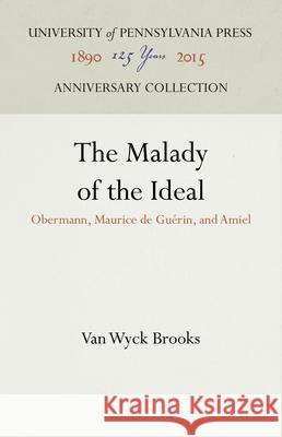 The Malady of the Ideal: Obermann, Maurice de Guérin, and Amiel Brooks, Van Wyck 9781512810684 University of Pennsylvania Press