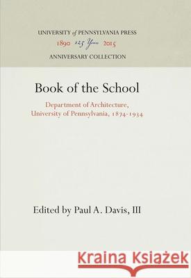 Book of the School: Department of Architecture, University of Pennsylvania, 1874-1934 Paul A. Davi 9781512811186 University of Pennsylvania Press