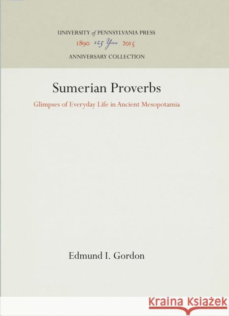 Sumerian Proverbs: Glimpses of Everyday Life in Ancient Mesopotamia Edmund I. Gordon 9781512811896