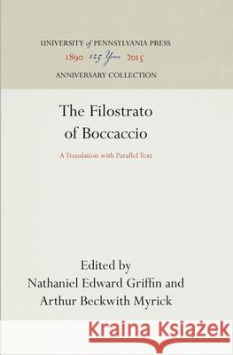 The Filostrato of Boccaccio: A Translation with Parallel Text Nathaniel Edward Griffin Arthur Beckwith Myrick 9781512811957