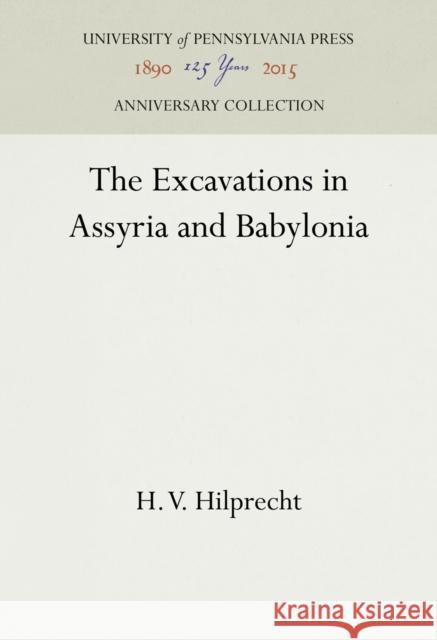 The Excavations in Assyria and Babylonia H. V. Hilprecht 9781512812312 University of Pennsylvania Press