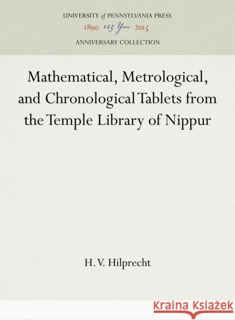 Mathematical, Metrological, and Chronological Tablets from the Temple Library of Nippur H. V. Hilprecht 9781512812329 University of Pennsylvania Museum Publication