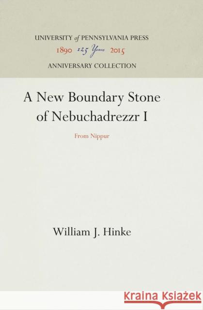 A New Boundary Stone of Nebuchadrezzr I: From Nippur William J. Hinke 9781512812336 University of Pennsylvania Museum Publication