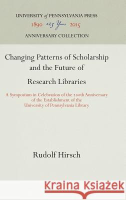 Changing Patterns of Scholarship and the Future of Research Libraries: A Symposium in Celebration of the 2th Anniversary of the Establishment of the U Hirsch, Rudolf 9781512812343