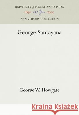 George Santayana George W. Howgate 9781512812367 University of Pennsylvania Press