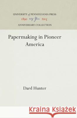 Papermaking in Pioneer America Dard Hunter 9781512812398 University of Pennsylvania Press