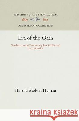 Era of the Oath: Northern Loyalty Tests During the Civil War and Reconstruction Harold Melvin Hyman 9781512812435 University of Pennsylvania Press