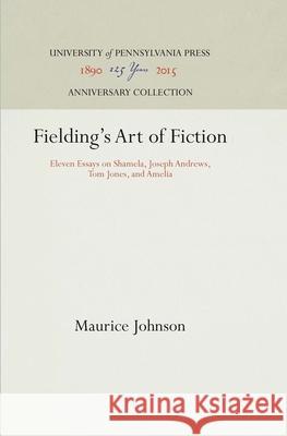 Fielding's Art of Fiction: Eleven Essays on Shamela, Joseph Andrews, Tom Jones, and Amelia Johnson, Maurice 9781512812510 University of Pennsylvania Press