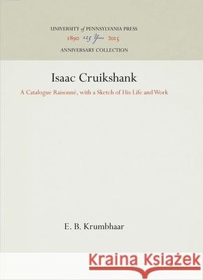 Isaac Cruikshank: A Catalogue Raisonné, with a Sketch of His Life and Work Krumbhaar, E. B. 9781512812718 University of Pennsylvania Press