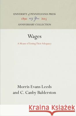 Wages: A Means of Testing Their Adequacy Morris Evans Leeds C. Canby Balderston 9781512812794 University of Pennsylvania Press