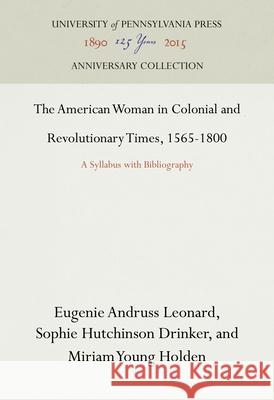 The American Woman in Colonial and Revolutionary Times, 1565-1800: A Syllabus with Bibliography Eugenie Andruss Leonard Sophie Hutchinson Drinker Miriam Young Holden 9781512812831 University of Pennsylvania Press