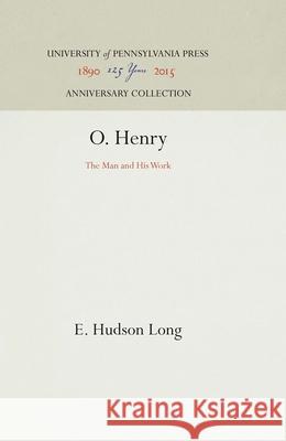 O. Henry: The Man and His Work E. Hudson Long 9781512812923 University of Pennsylvania Press