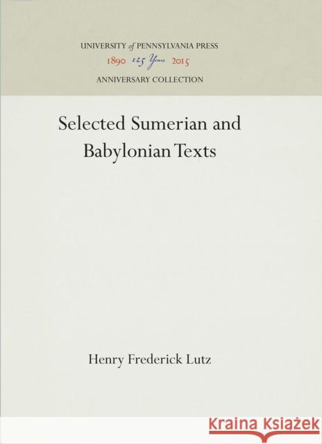 Selected Sumerian and Babylonian Texts Henry Frederick Lutz 9781512812961 University of Pennsylvania Press