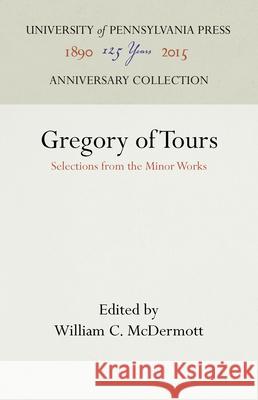 Gregory of Tours: Selections from the Minor Works William C. McDermott William C. McDermott 9781512813166 University of Pennsylvania Press Anniversary