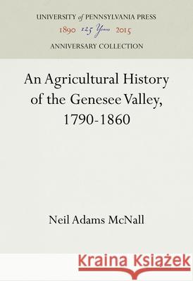 An Agricultural History of the Genesee Valley, 1790-1860 Neil Adams McNall 9781512813210