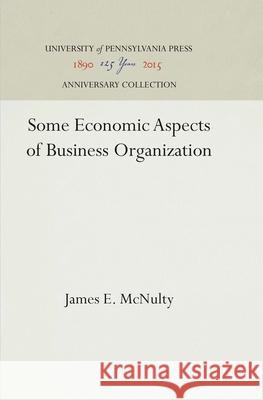 Some Economic Aspects of Business Organization James E. McNulty 9781512813227