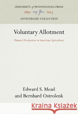 Voluntary Allotment: Planned Production in American Agriculture Bernhard Ostrolenk Edward S. Mead 9781512813241 University of Pennsylvania Press