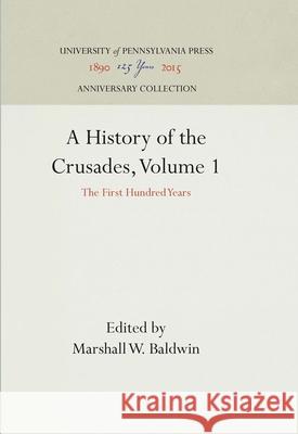 A History of the Crusades, Volume 1: The First Hundred Years Marshall W. Baldwin Kenneth Meyer Setton 9781512813630