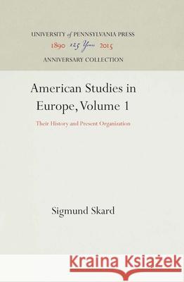American Studies in Europe, Volume 1: Their History and Present Organization Sigmund Skard 9781512813715 University of Pennsylvania Press