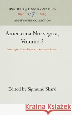 Americana Norvegica, Volume 2: Norwegian Contributions to American Studies Skard, Sigmund 9781512813722 University of Pennsylvania Press