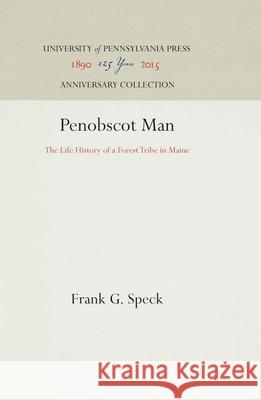 Penobscot Man: The Life History of a Forest Tribe in Maine Frank G. Speck 9781512813784 University of Pennsylvania Press